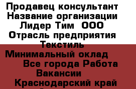 Продавец-консультант › Название организации ­ Лидер Тим, ООО › Отрасль предприятия ­ Текстиль › Минимальный оклад ­ 7 000 - Все города Работа » Вакансии   . Краснодарский край,Армавир г.